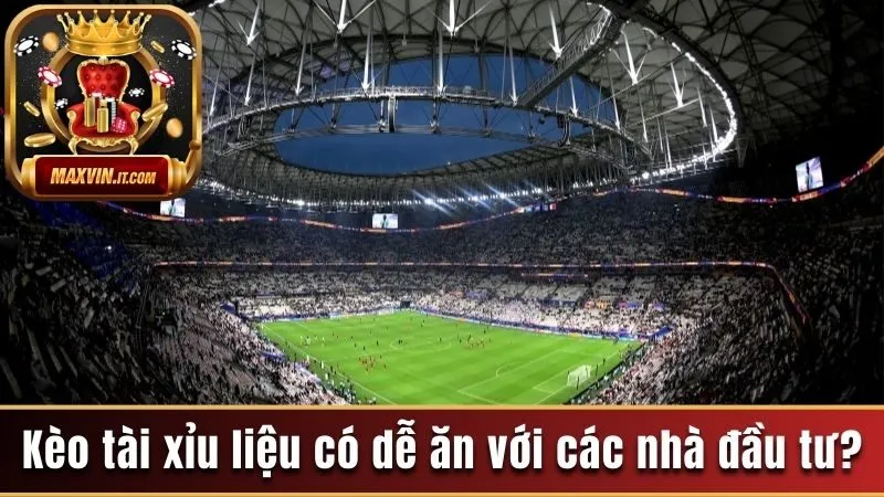 Kèo tài xỉu liệu có dễ ăn với các nhà đầu tư?