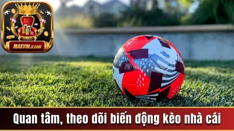Quan tâm, theo dõi biến động kèo nhà cái