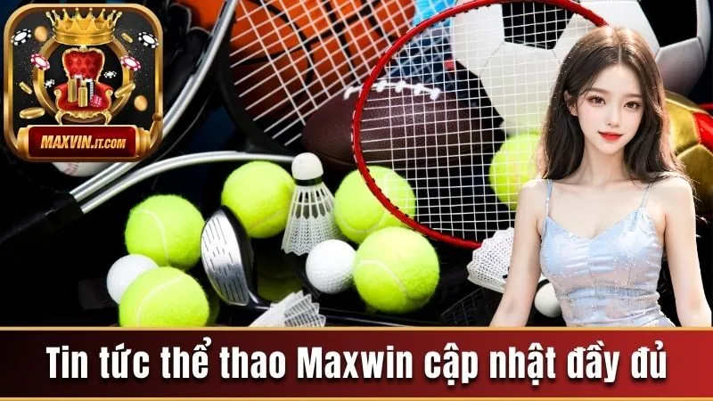 Tin tức thể thao Maxwin cập nhật đầy đủ 
